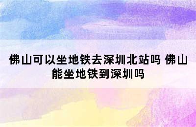 佛山可以坐地铁去深圳北站吗 佛山能坐地铁到深圳吗